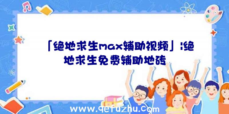 「绝地求生max辅助视频」|绝地求生免费辅助地砖